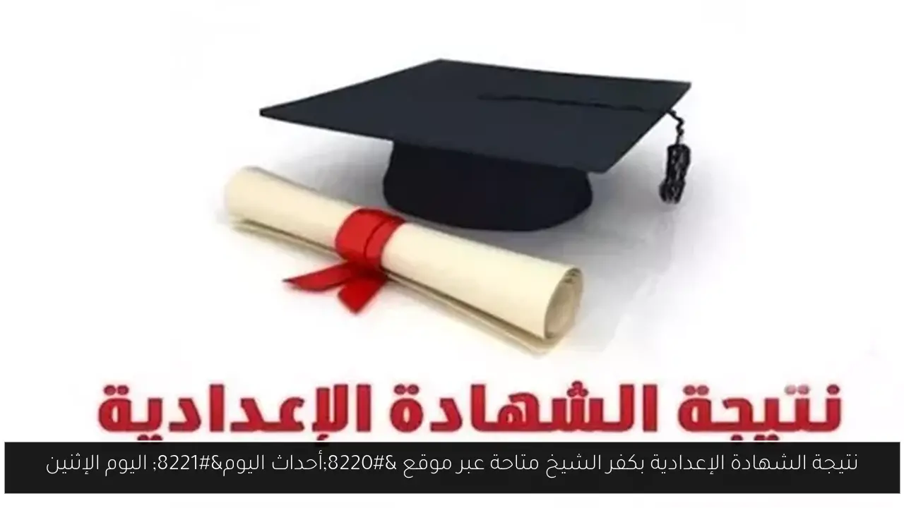 نتيجة الشهادة الإعدادية بكفر الشيخ متاحة عبر موقع “أحداث اليوم” اليوم الإثنين