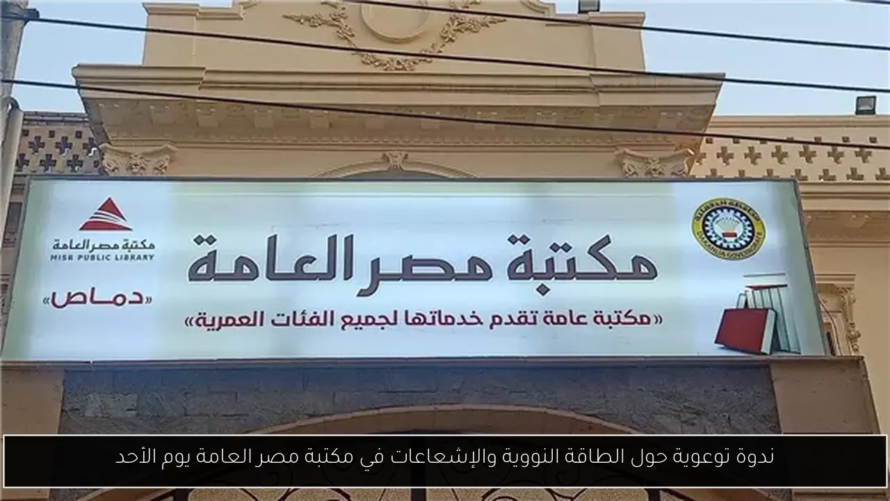 ندوة توعوية حول الطاقة النووية والإشعاعات في مكتبة مصر العامة يوم الأحد