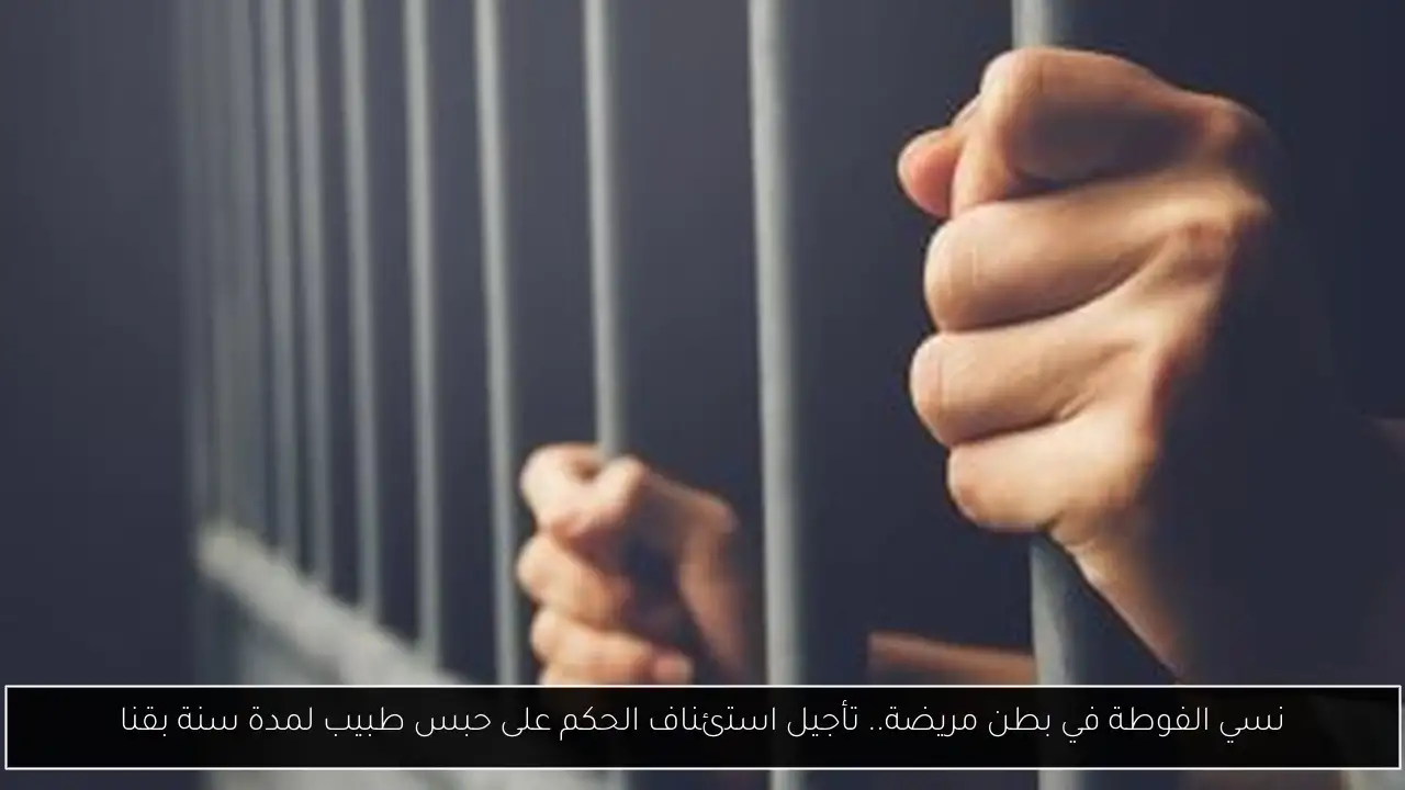 نسي الفوطة في بطن مريضة.. تأجيل استئناف الحكم على حبس طبيب لمدة سنة بقنا