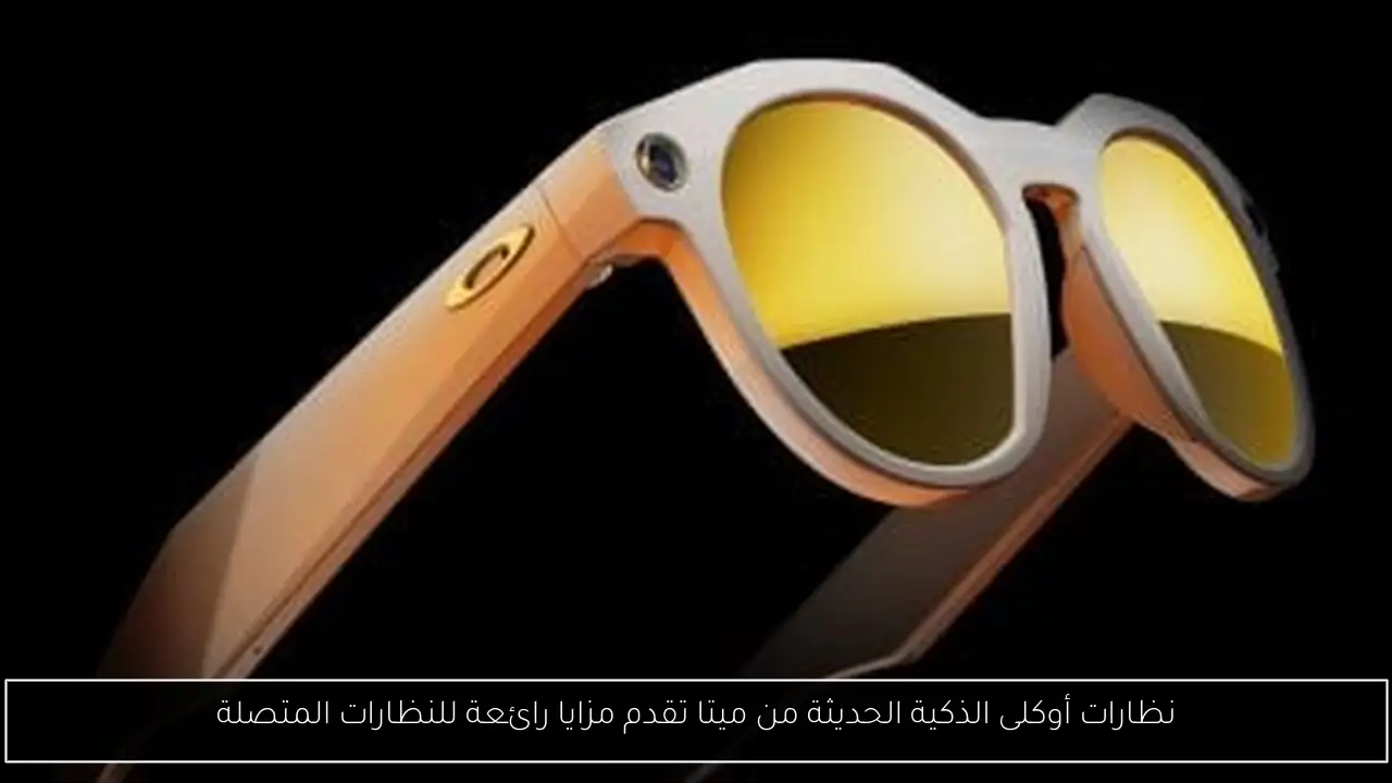 نظارات أوكلى الذكية الحديثة من ميتا تقدم مزايا رائعة للنظارات المتصلة