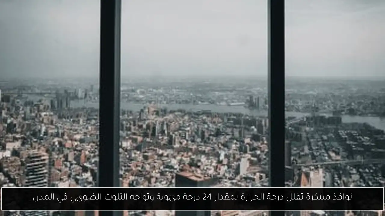 نوافذ مبتكرة تقلل درجة الحرارة بمقدار 24 درجة مئوية وتواجه التلوث الضوئي في المدن