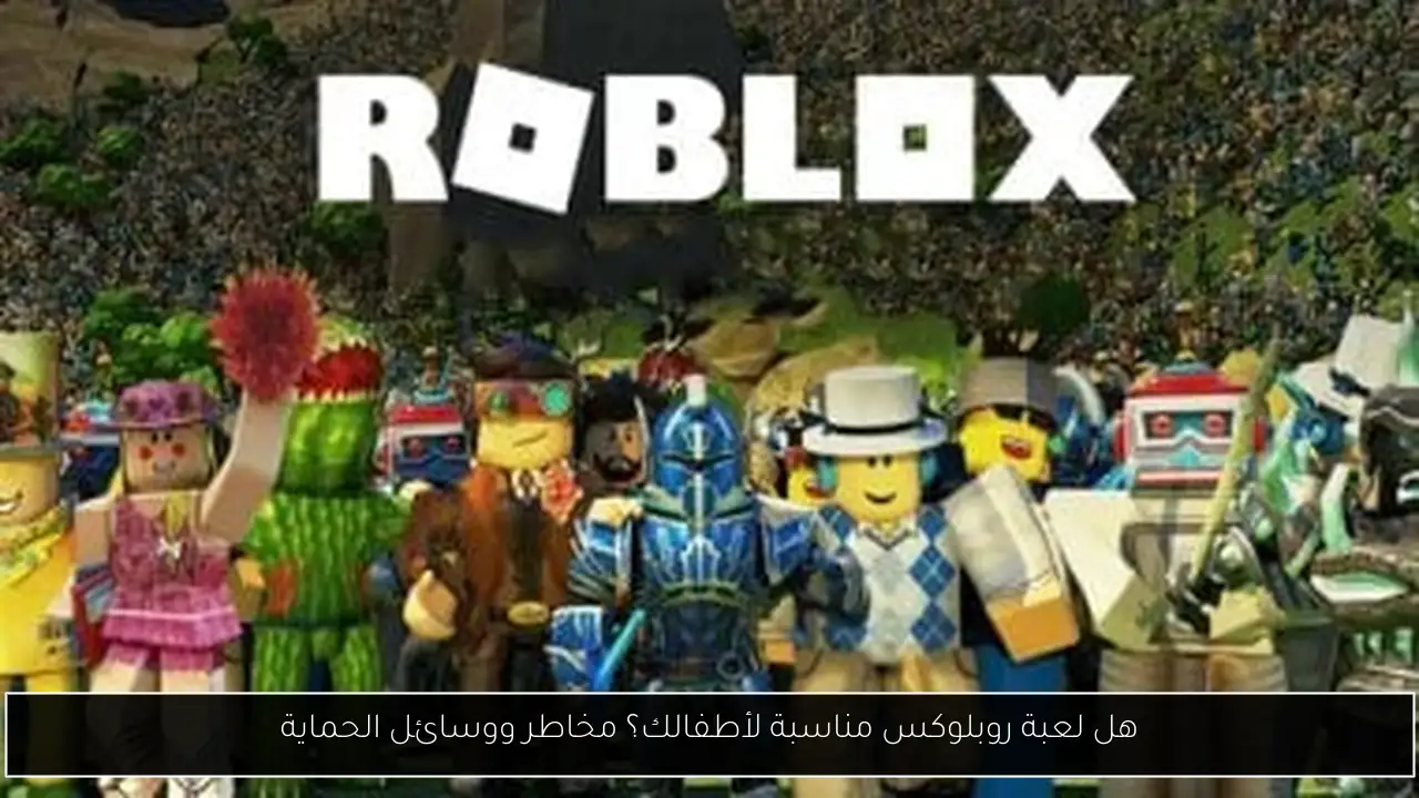 هل لعبة روبلوكس مناسبة لأطفالك؟ مخاطر ووسائل الحماية