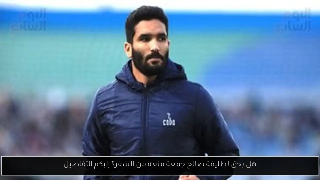 هل يحق لطليقة صالح جمعة منعه من السفر؟ إليكم التفاصيل