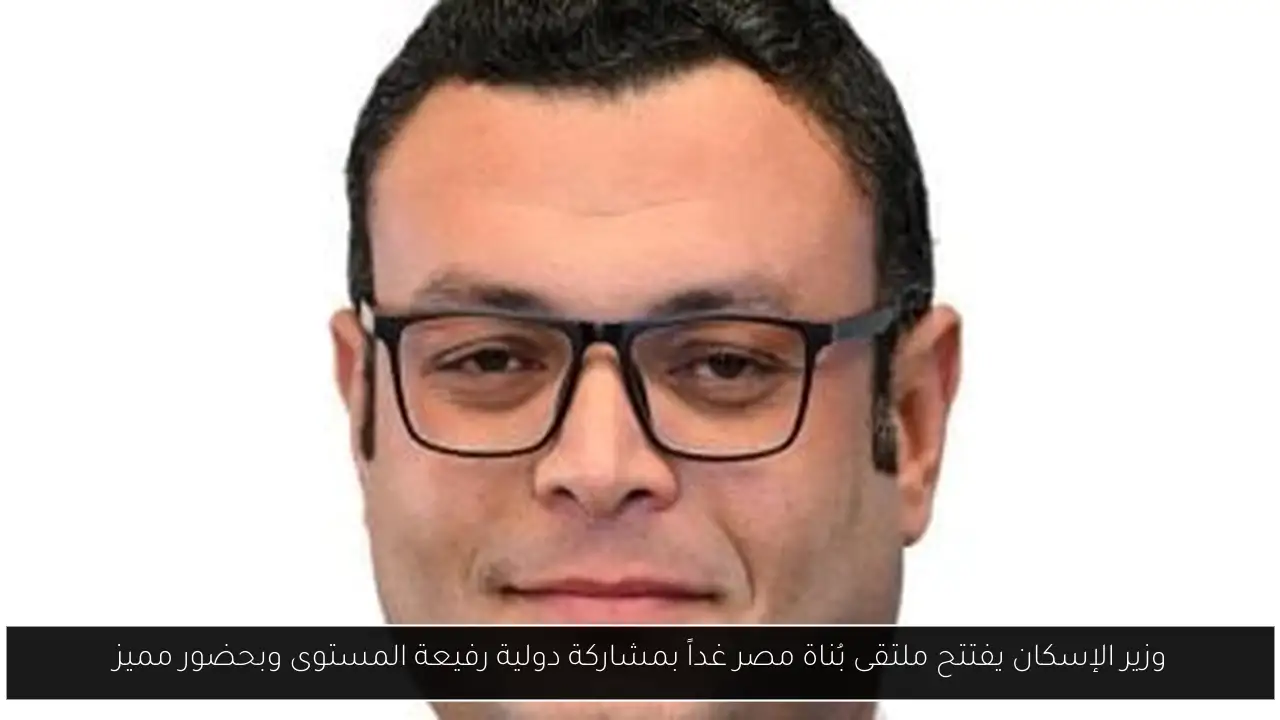 وزير الإسكان يفتتح ملتقى بُناة مصر غداً بمشاركة دولية رفيعة المستوى وبحضور مميز