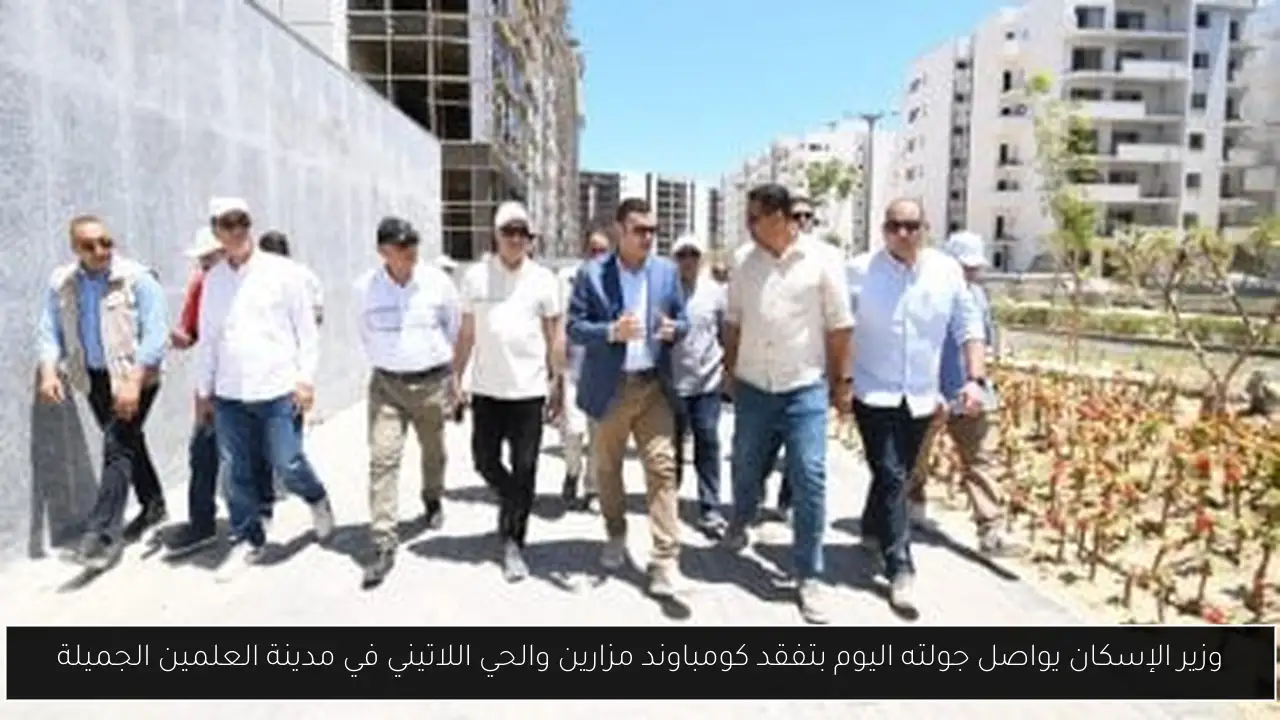وزير الإسكان يواصل جولته اليوم بتفقد كومباوند مزارين والحي اللاتيني في مدينة العلمين الجميلة