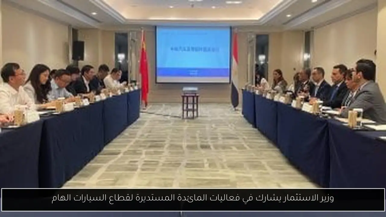 وزير الاستثمار يشارك في فعاليات المائدة المستديرة لقطاع السيارات الهام