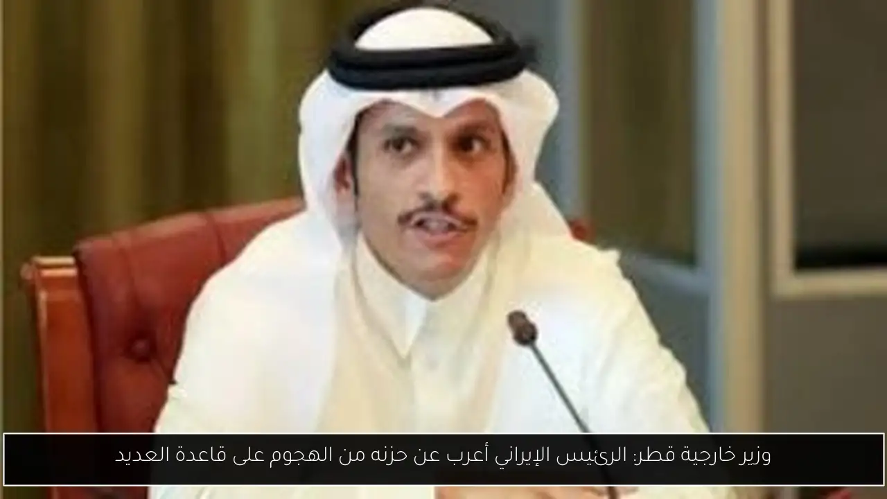 وزير خارجية قطر: الرئيس الإيراني أعرب عن حزنه من الهجوم على قاعدة العديد