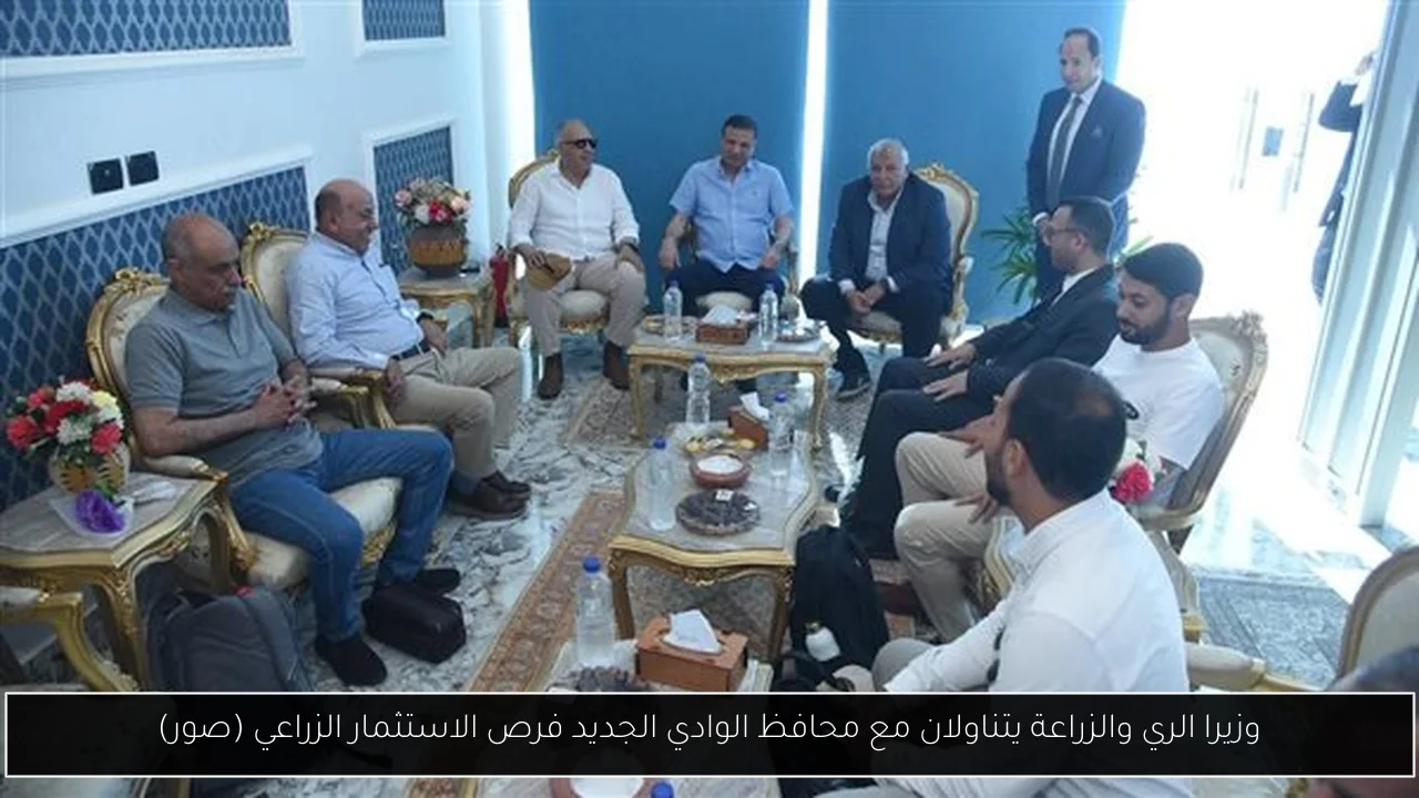 وزيرا الري والزراعة يتناولان مع محافظ الوادي الجديد فرص الاستثمار الزراعي (صور)