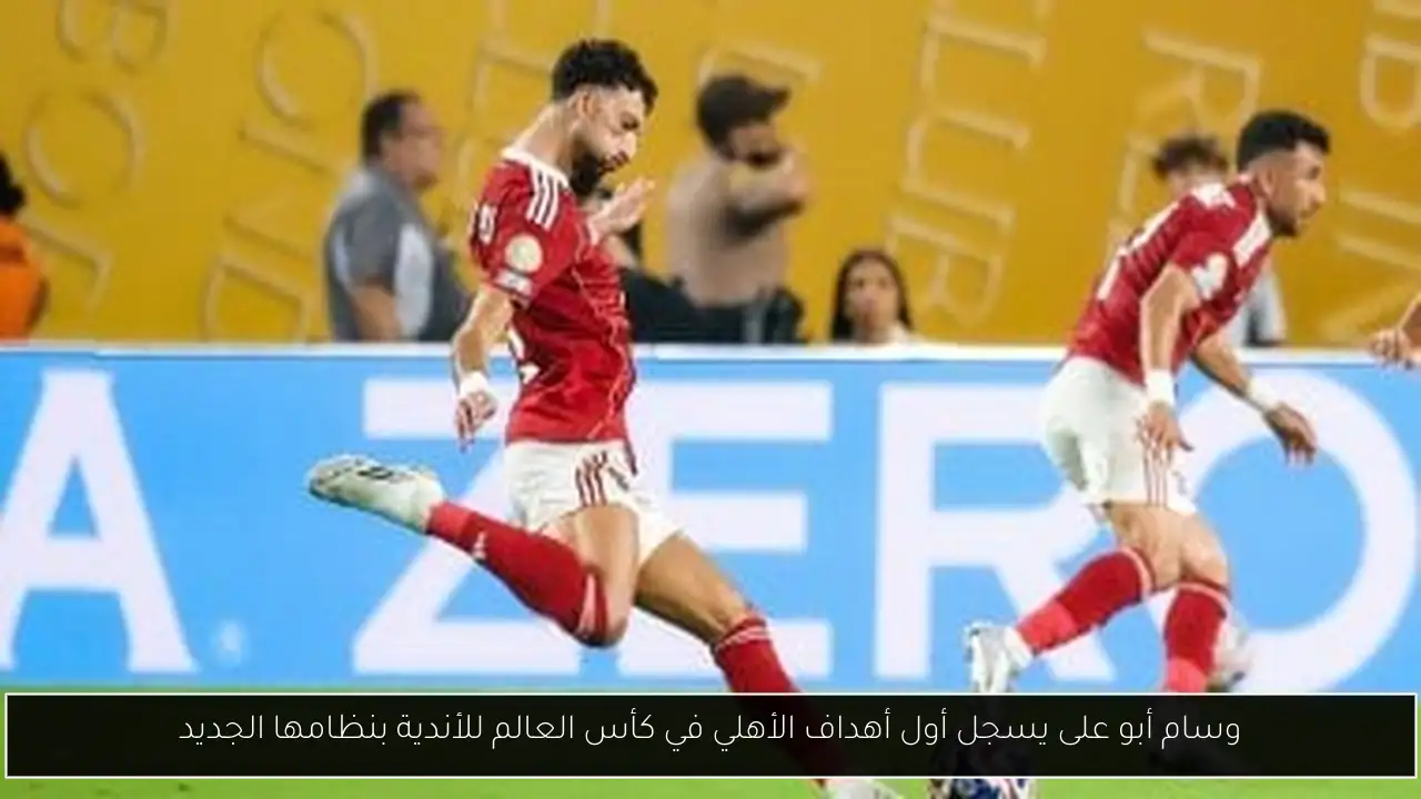 وسام أبو على يسجل أول أهداف الأهلي في كأس العالم للأندية بنظامها الجديد