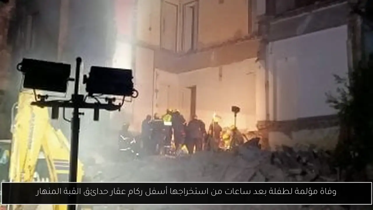 وفاة مؤلمة لطفلة بعد ساعات من استخراجها أسفل ركام عقار حدائق القبة المنهار