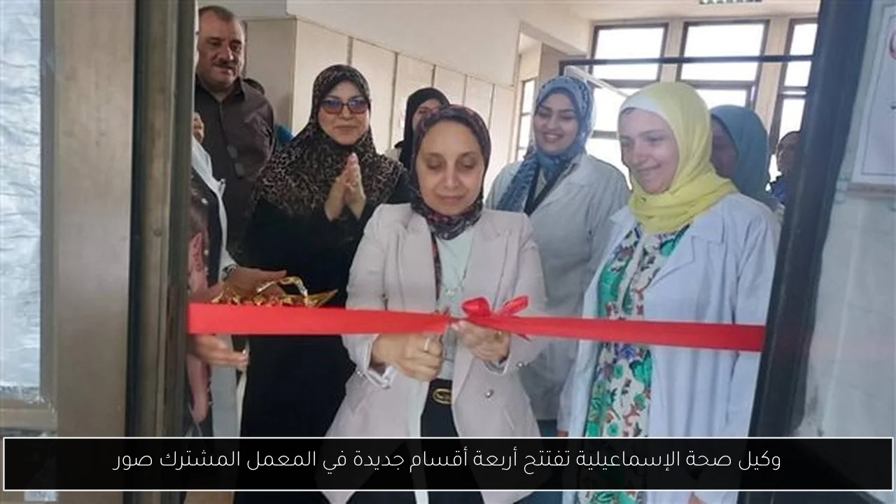 وكيل صحة الإسماعيلية تفتتح أربعة أقسام جديدة في المعمل المشترك صور