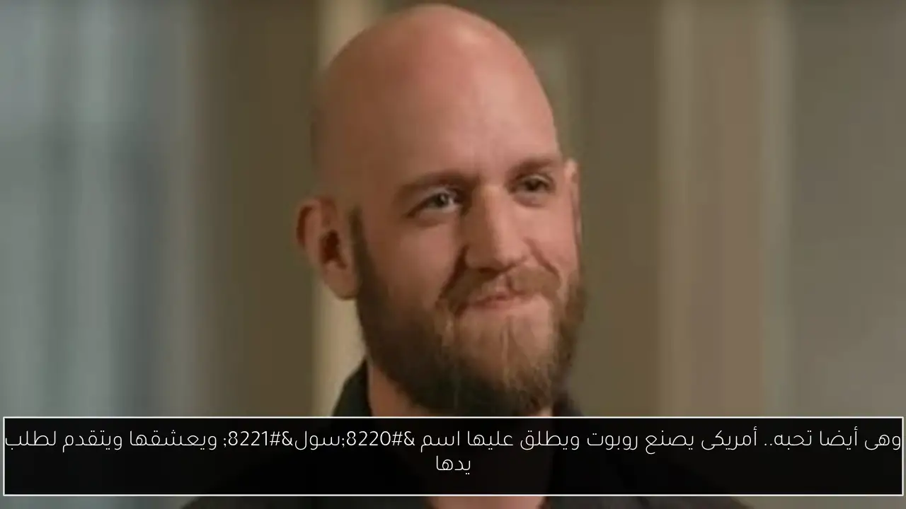 وهى أيضا تحبه.. أمريكى يصنع روبوت ويطلق عليها اسم “سول” ويعشقها ويتقدم لطلب يدها