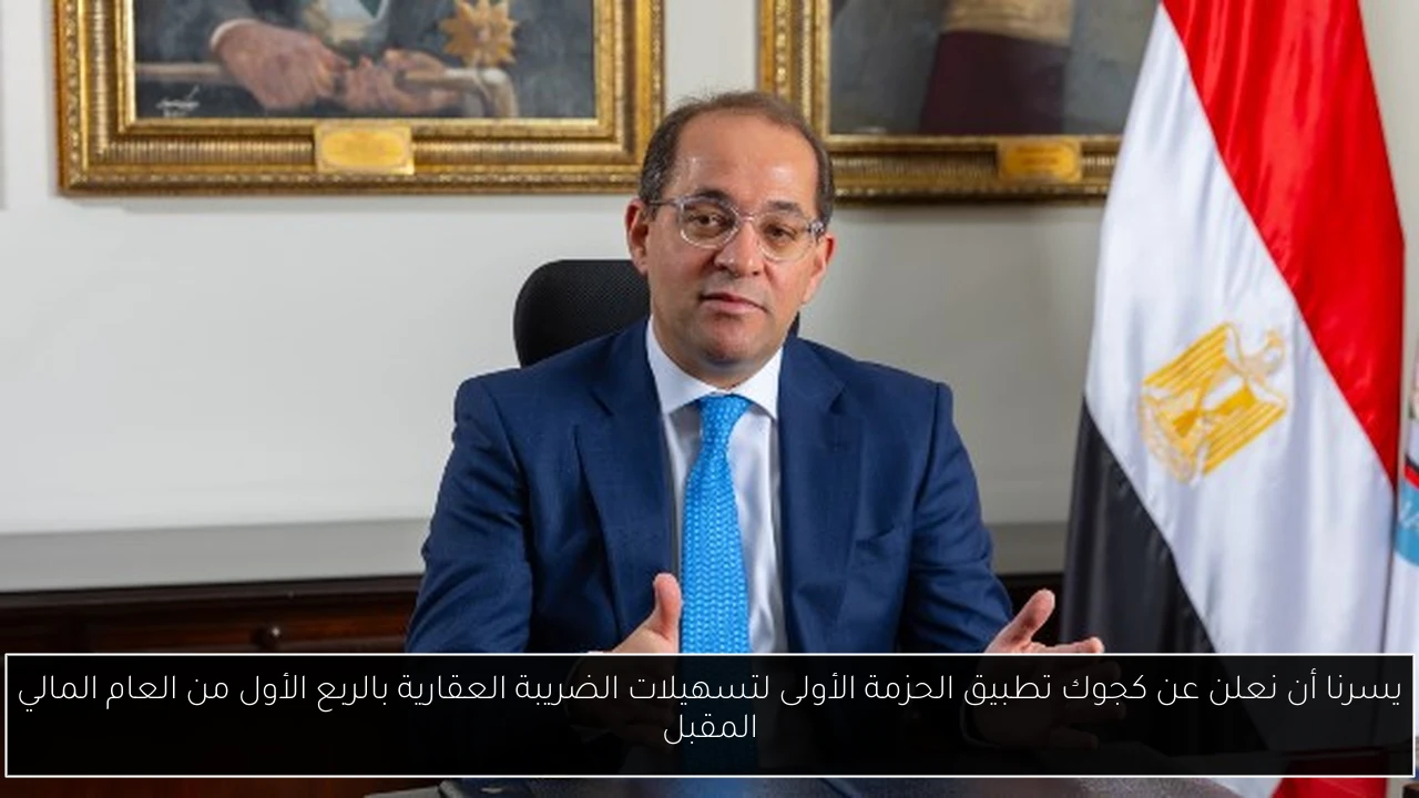 يسرنا أن نعلن عن كجوك تطبيق الحزمة الأولى لتسهيلات الضريبة العقارية بالربع الأول من العام المالي المقبل