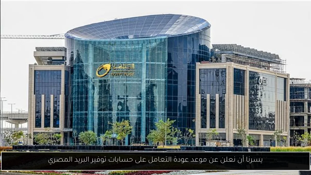 يسرنا أن نعلن عن موعد عودة التعامل على حسابات توفير البريد المصري