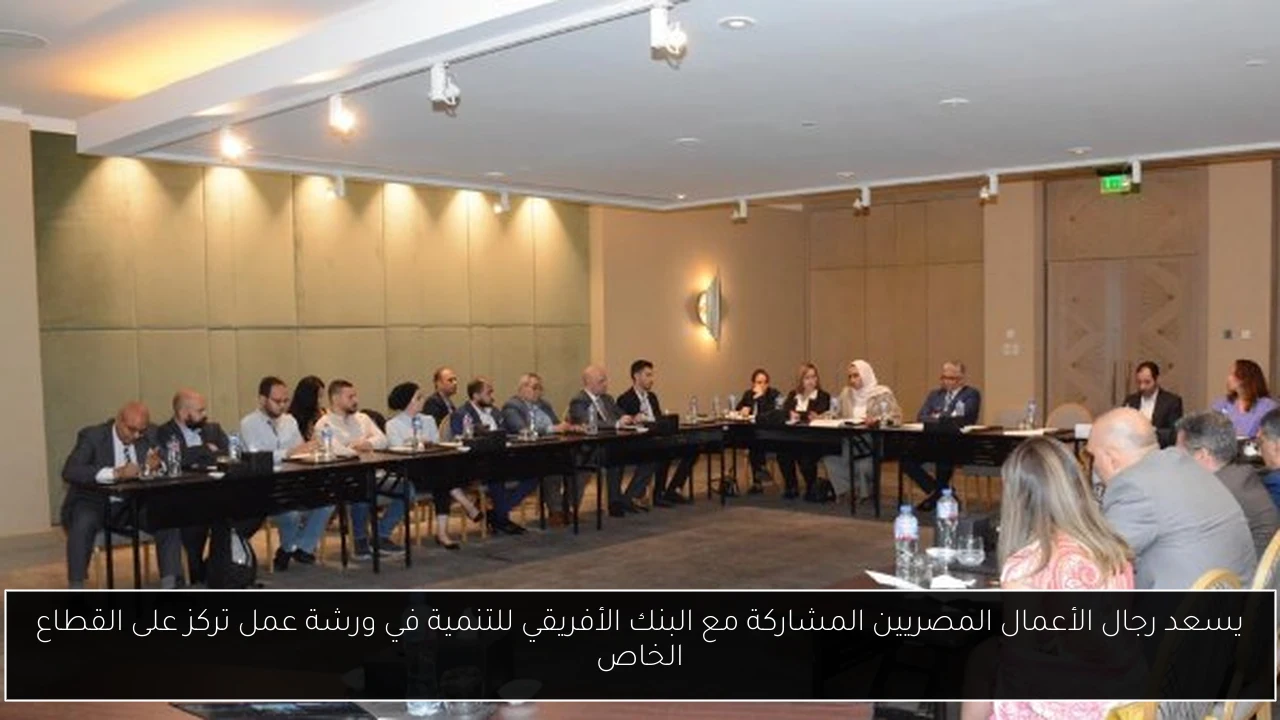 يسعد رجال الأعمال المصريين المشاركة مع البنك الأفريقي للتنمية في ورشة عمل تركز على القطاع الخاص