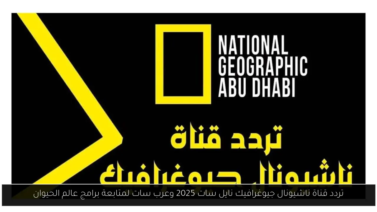 تردد قناة ناشيونال جيوغرافيك نايل سات 2025 وعرب سات لمتابعة برامج عالم الحيوان