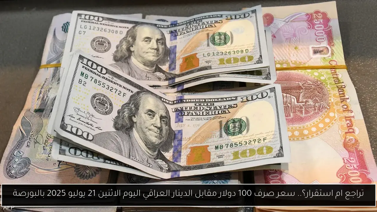 تراجع ام استقرار؟.. سعر صرف 100 دولار مقابل الدينار العراقي اليوم الاثنين 21 يوليو 2025 بالبورصة
