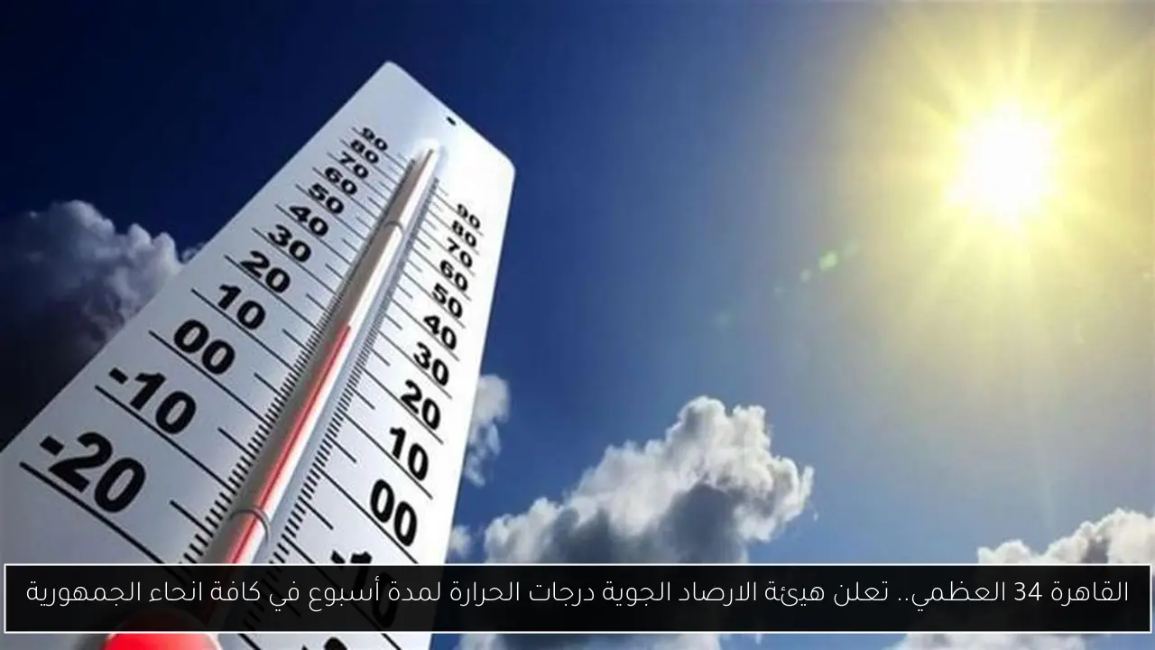 القاهرة 34 العظمي.. تعلن هيئة الارصاد الجوية درجات الحرارة لمدة أسبوع في كافة انحاء الجمهورية