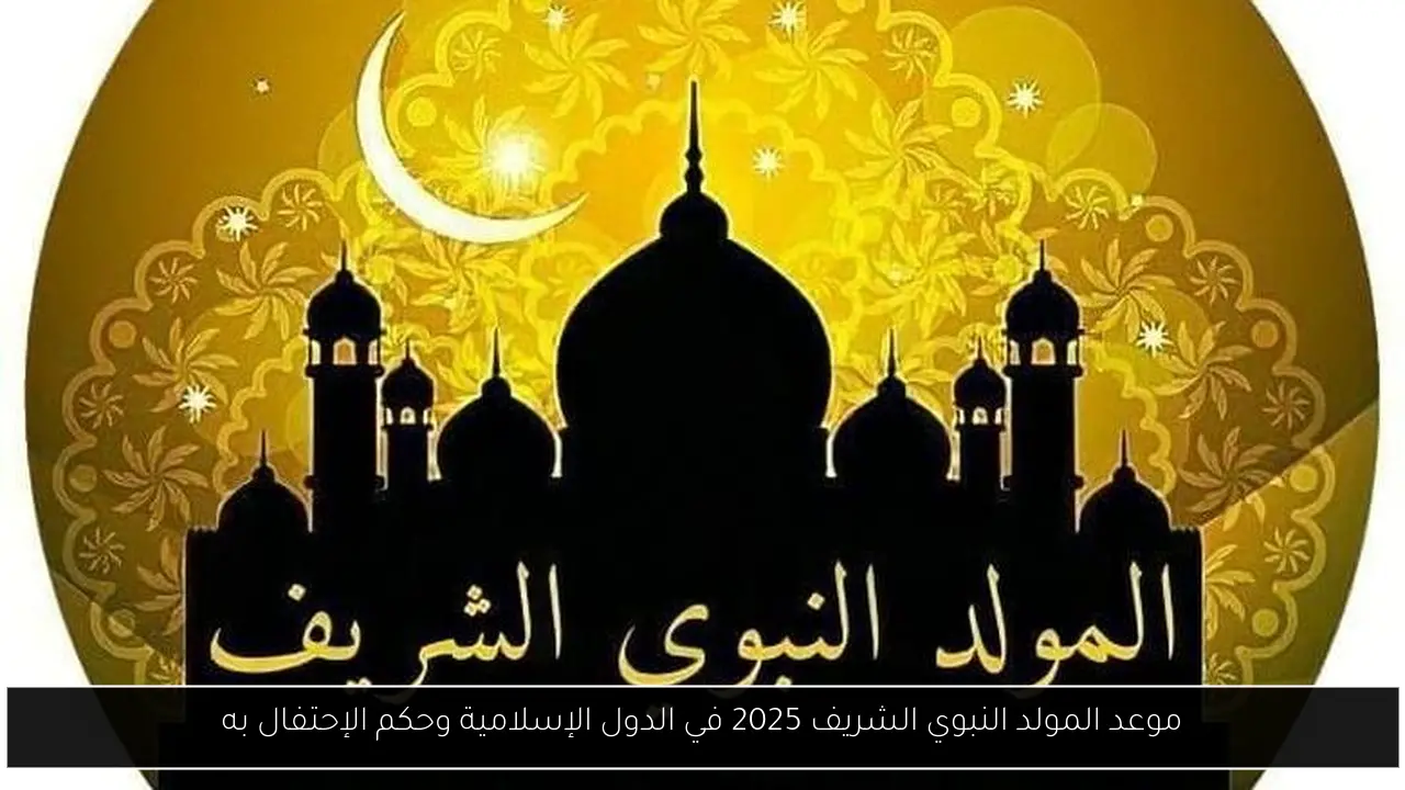 موعد المولد النبوي الشريف 2025 في الدول الإسلامية وحكم الإحتفال به