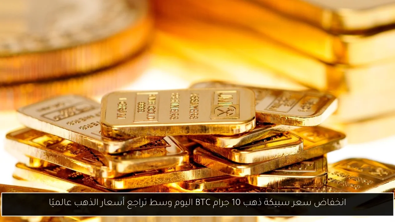 انخفاض سعر سبيكة ذهب 10 جرام BTC اليوم وسط تراجع أسعار الذهب عالميًا