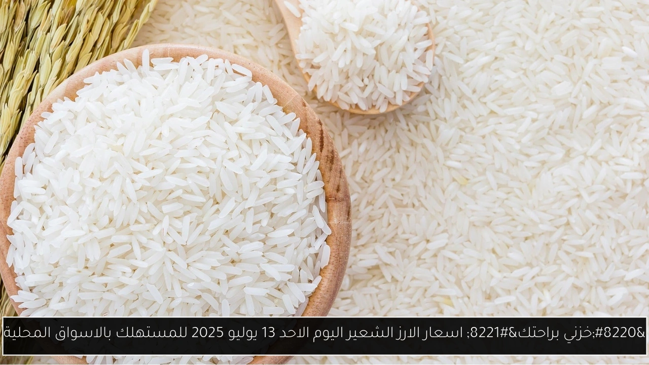 “خزني براحتك” اسعار الارز الشعير اليوم الاحد 13 يوليو 2025 للمستهلك بالاسواق المحلية