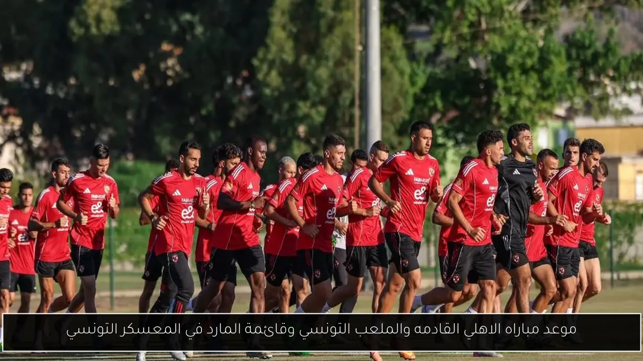 موعد مباراه الاهلي القادمه والملعب التونسي وقائمة المارد في المعسكر التونسي