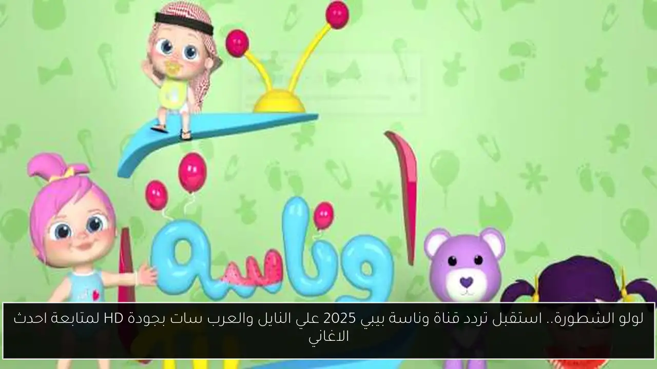 لولو الشطورة.. استقبل تردد قناة وناسة بيبي 2025 علي النايل والعرب سات بجودة HD لمتابعة احدث الاغاني
