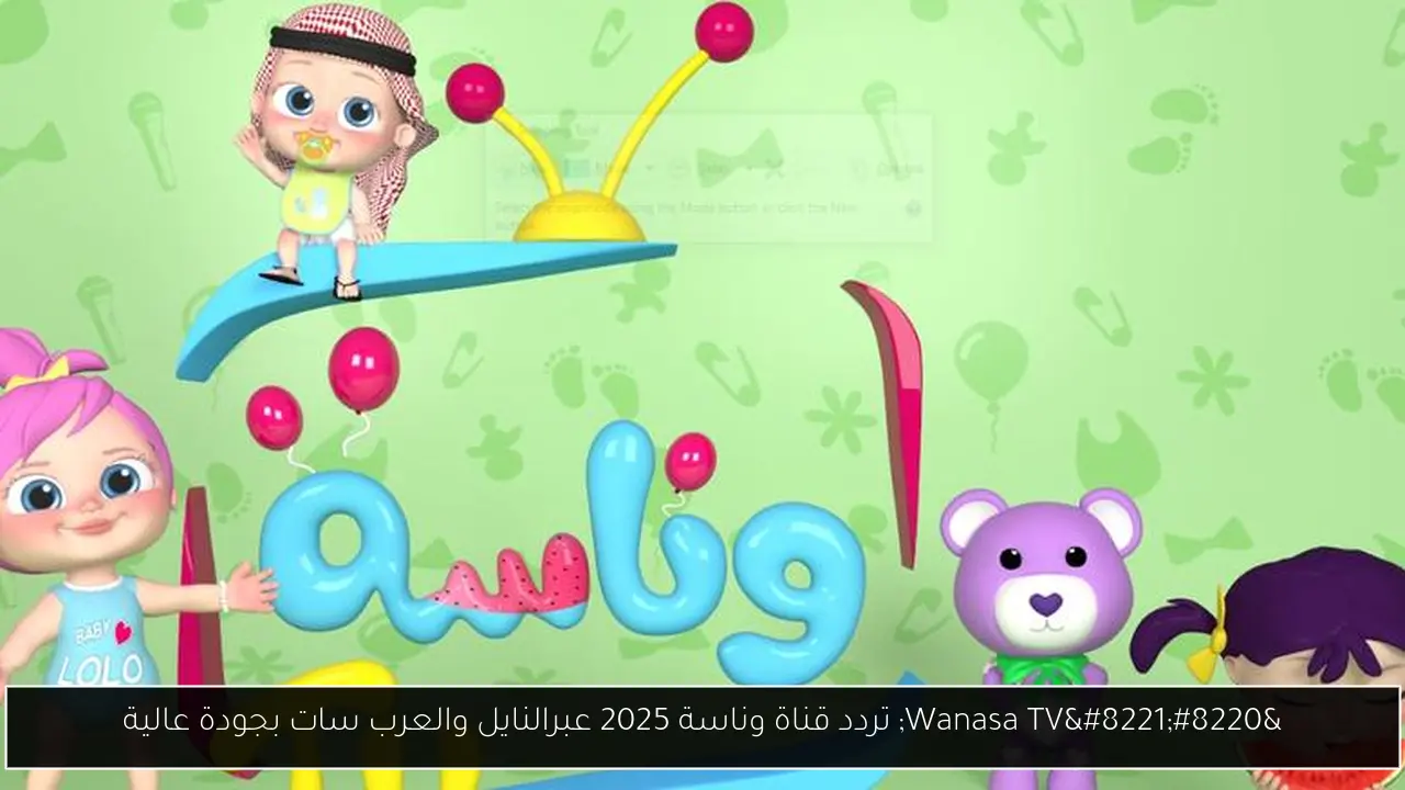 “Wanasa TV” تردد قناة وناسة 2025 عبرالنايل والعرب سات بجودة عالية