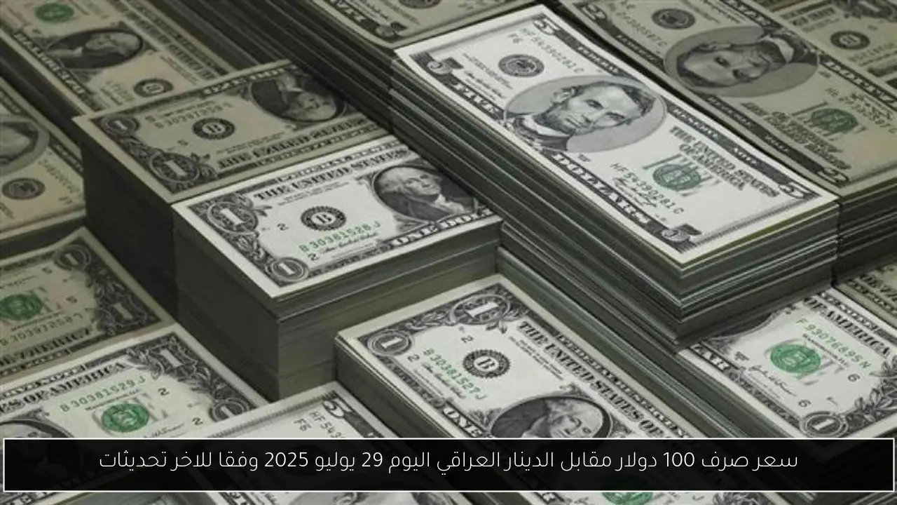 سعر صرف 100 دولار مقابل الدينار العراقي اليوم 29 يوليو 2025 وفقا للاخر تحديثات