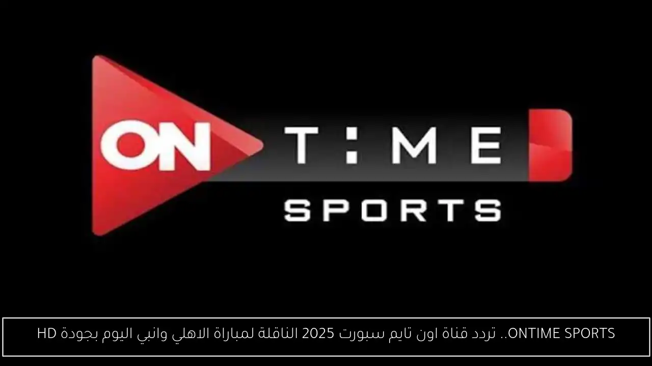 ONTIME SPORTS.. تردد قناة اون تايم سبورت 2025 الناقلة لمباراة الاهلي وانبي اليوم بجودة HD