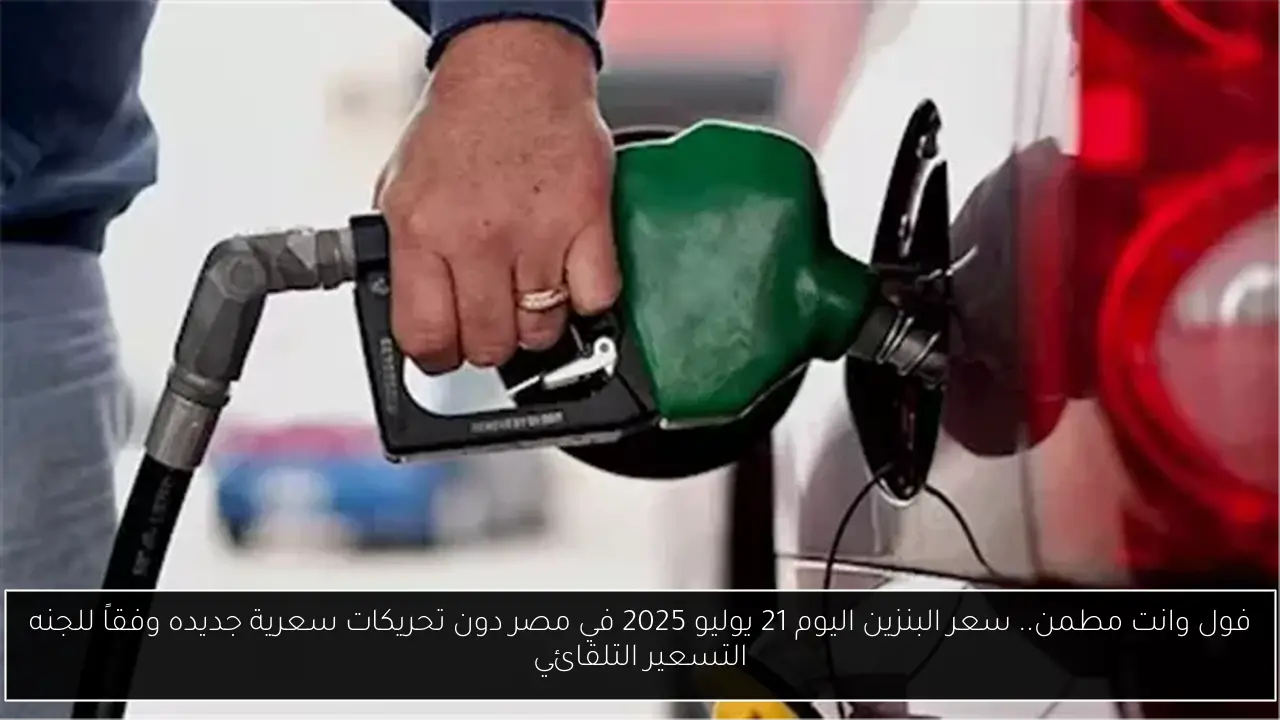 فول وانت مطمن.. سعر البنزين اليوم 21 يوليو 2025 في مصر دون تحريكات سعرية جديده وفقاً للجنه التسعير التلقائي
