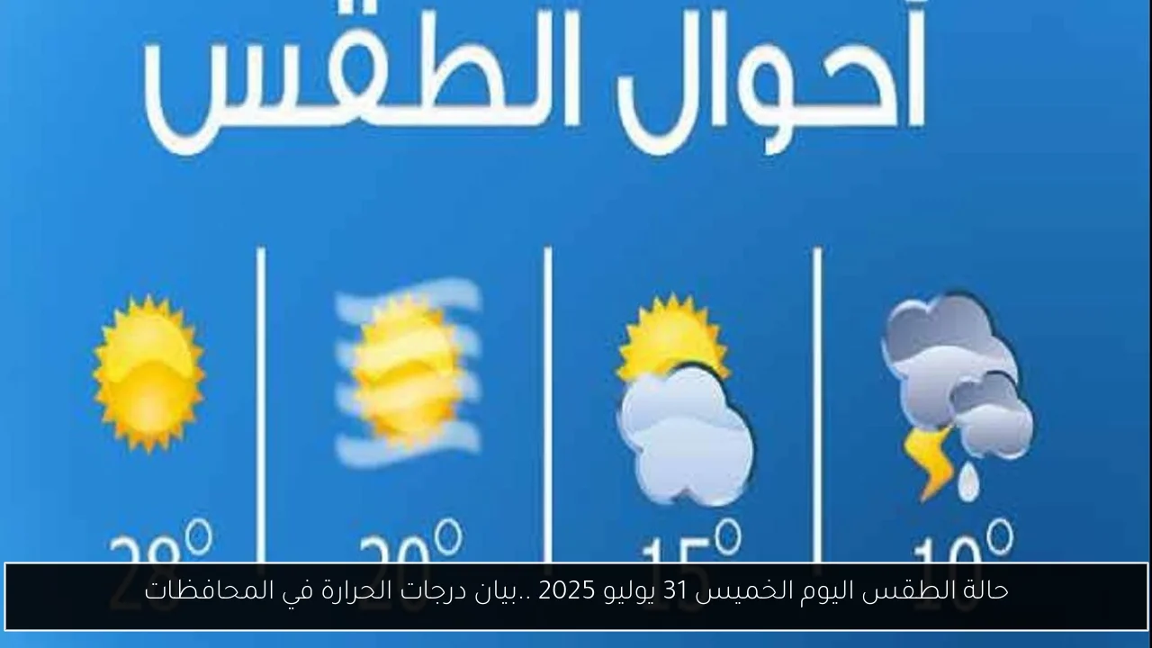 حالة الطقس اليوم الخميس 31 يوليو 2025 ..بيان درجات الحرارة في المحافظات