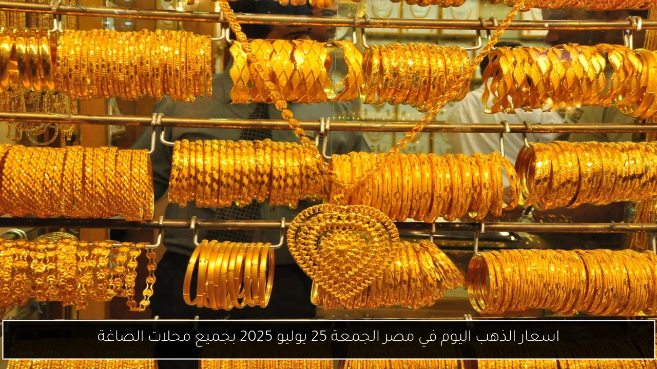 اسعار الذهب اليوم في مصر الجمعة 25 يوليو 2025 بجميع محلات الصاغة