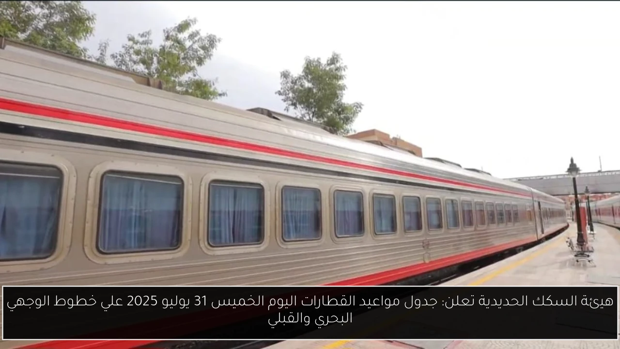 هيئة السكك الحديدية تعلن: جدول مواعيد القطارات اليوم الخميس 31 يوليو 2025 علي خطوط الوجهي البحري والقبلي