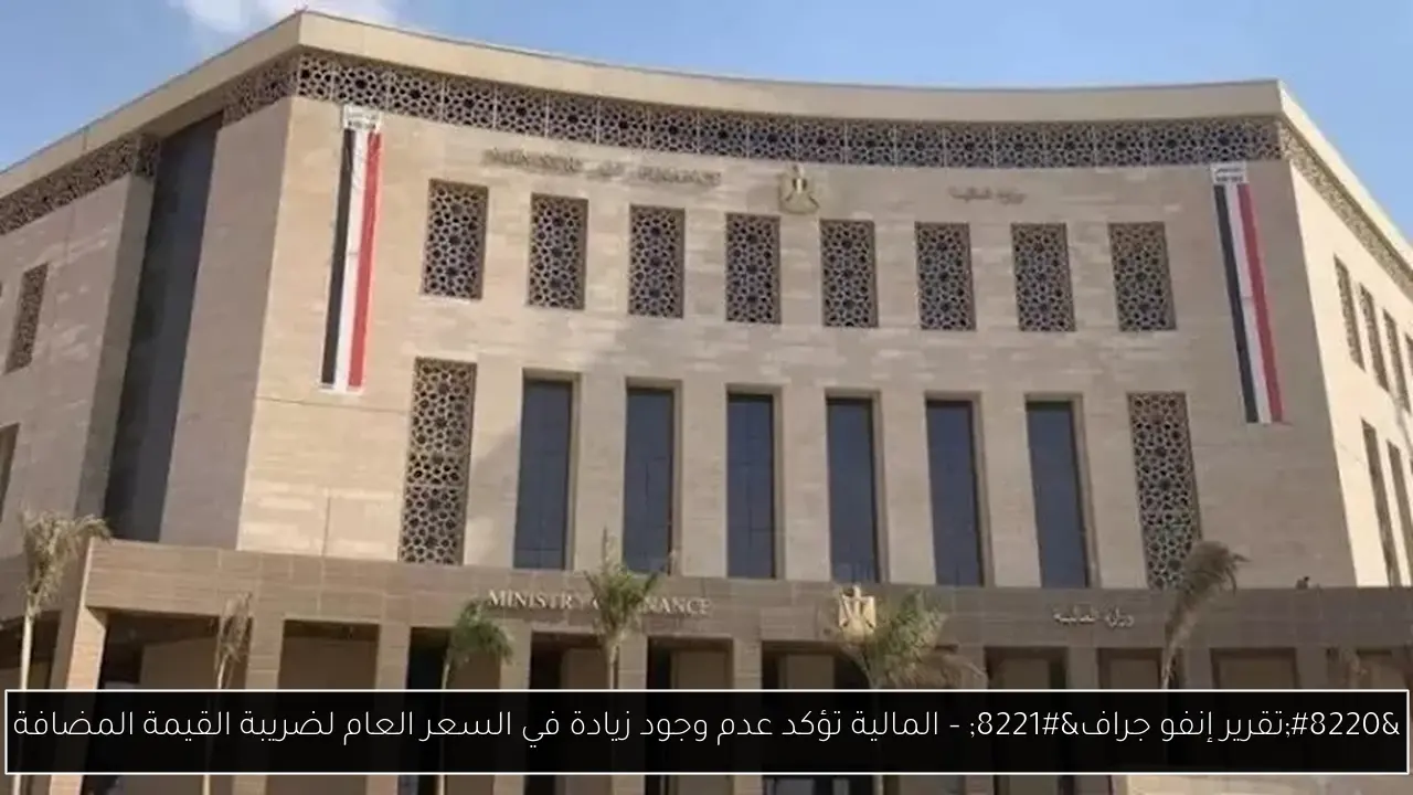 “تقرير إنفو جراف” – المالية تؤكد عدم وجود زيادة في السعر العام لضريبة القيمة المضافة