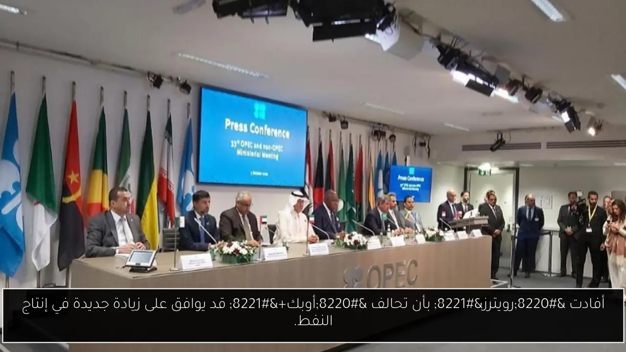 أفادت “رويترز” بأن تحالف “أوبك+” قد يوافق على زيادة جديدة في إنتاج النفط.
