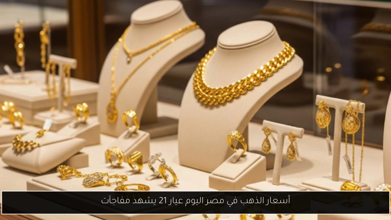 أسعار الذهب في مصر اليوم عيار 21 يشهد مفاجآت