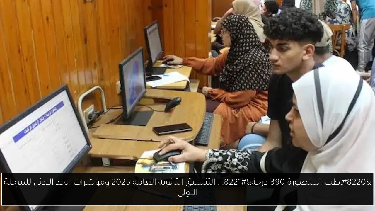 “طب المنصورة 390 درجة”.. التنسيق الثانويه العامه 2025 ومؤشرات الحد الادني للمرحلة الأولي