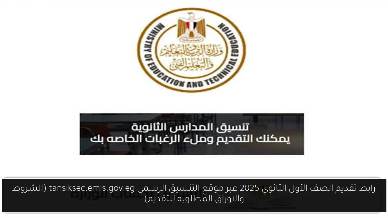 رابط تقديم الصف الأول الثانوي 2025 عبر موقع التنسيق الرسمي tansiksec.emis.gov.eg (الشروط والاوراق المطلوبه للتقديم)