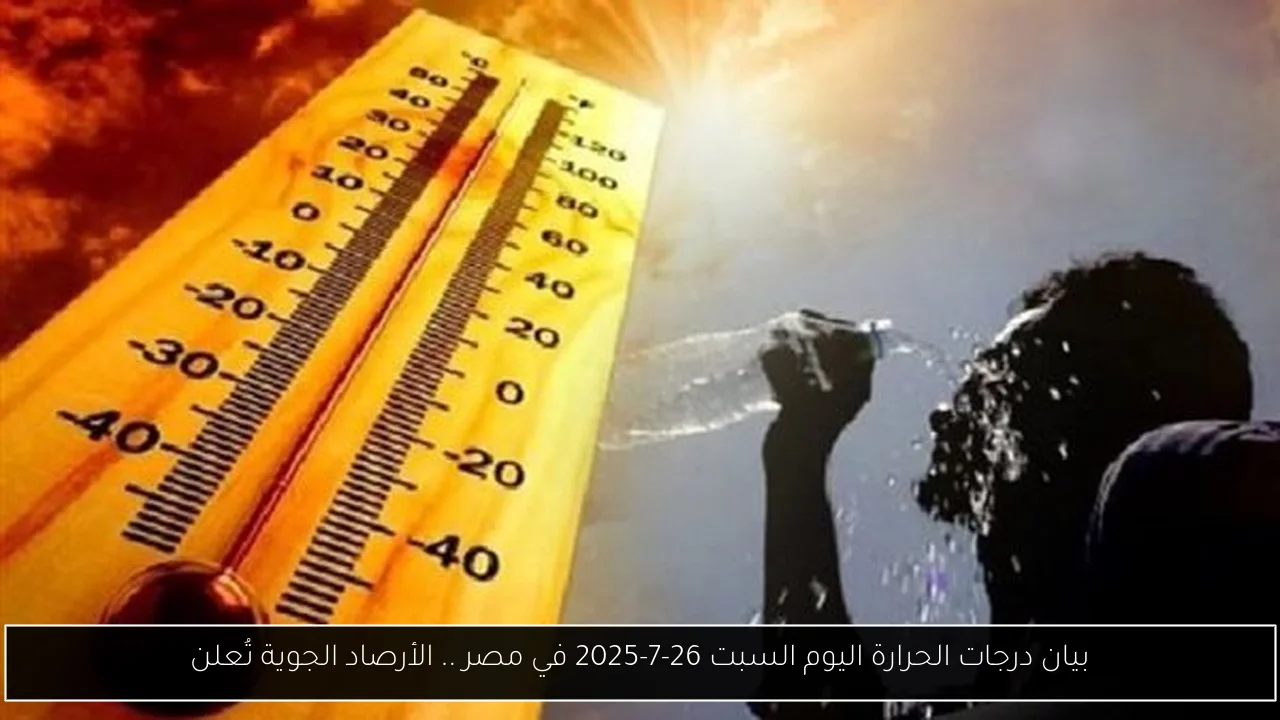 بيان درجات الحرارة اليوم السبت 26-7-2025 في مصر .. الأرصاد الجوية تُعلن