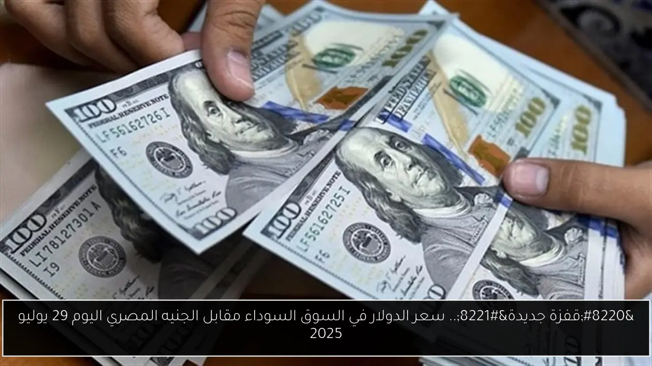 “قفزة جديدة”.. سعر الدولار في السوق السوداء مقابل الجنيه المصري اليوم 29 يوليو 2025