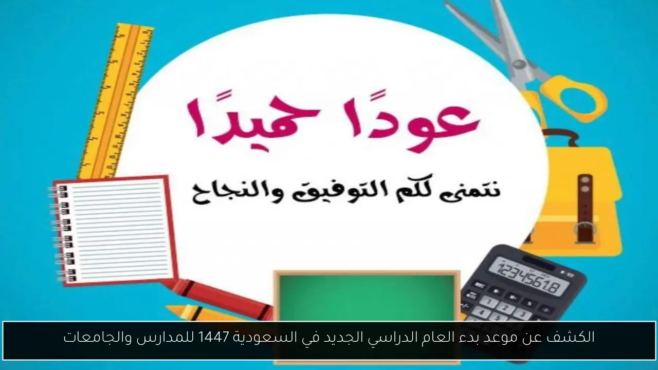 الكشف عن موعد بدء العام الدراسي الجديد في السعودية 1447 للمدارس والجامعات
