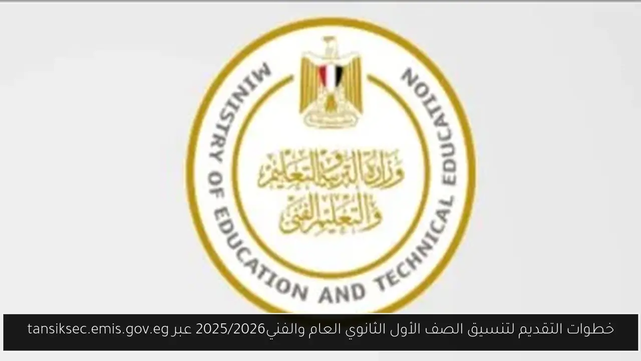 “مُتاح الآن” خطوات التقديم لتنسيق الصف الأول الثانوي العام والفني2025/2026 عبر tansiksec.emis.gov.eg