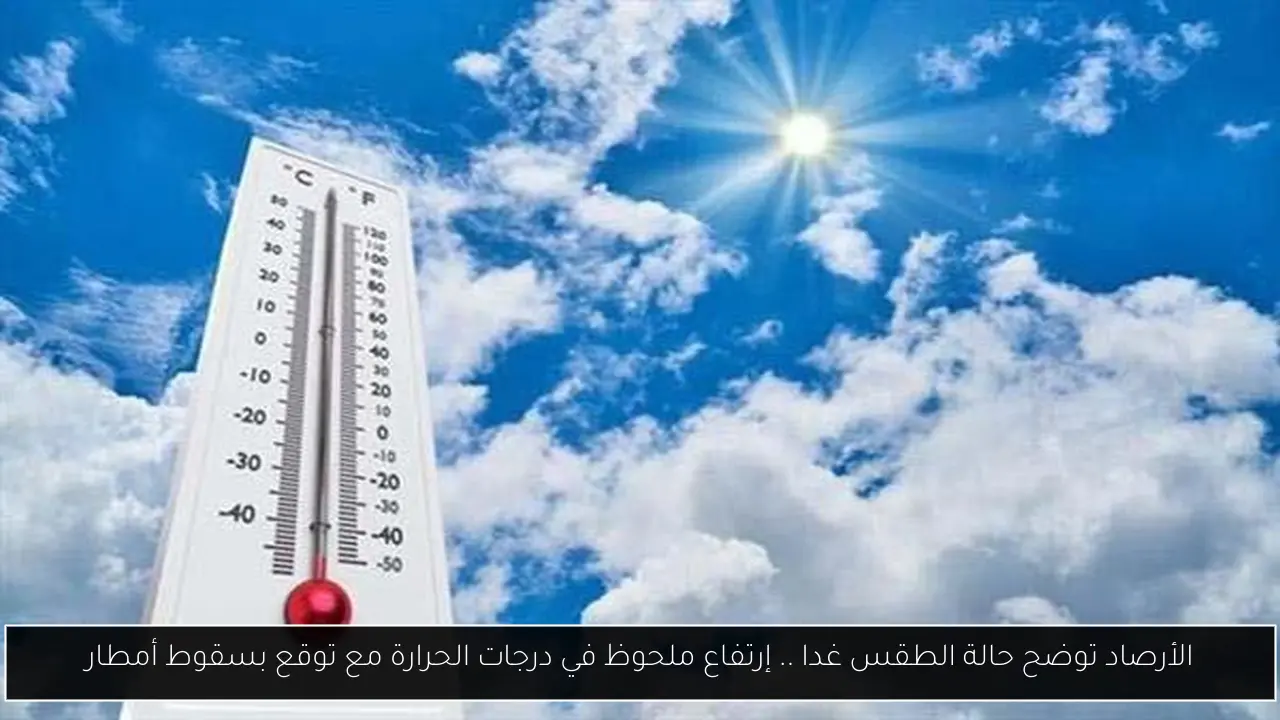 الأرصاد توضح حالة الطقس غدا .. إرتفاع ملحوظ في درجات الحرارة مع توقع بسقوط أمطار