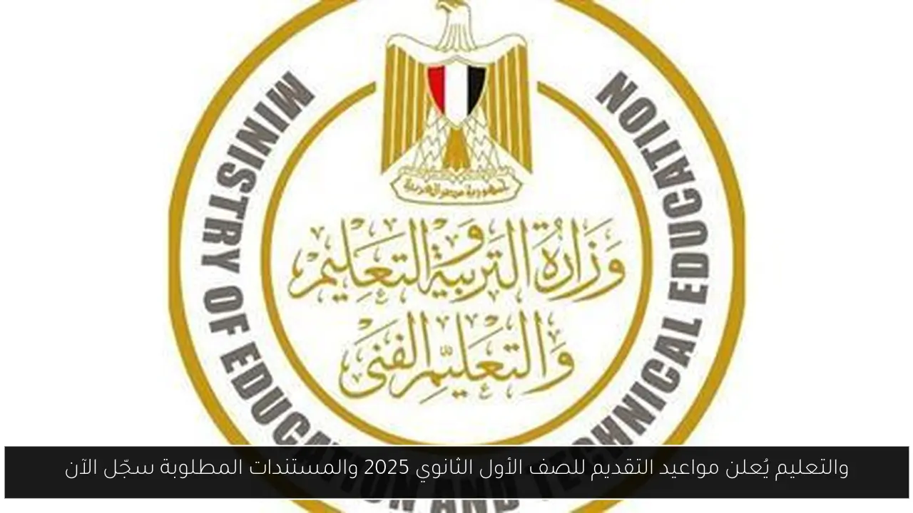 والتعليم يُعلن مواعيد التقديم للصف الأول الثانوي 2025 والمستندات المطلوبة سجّل الآن