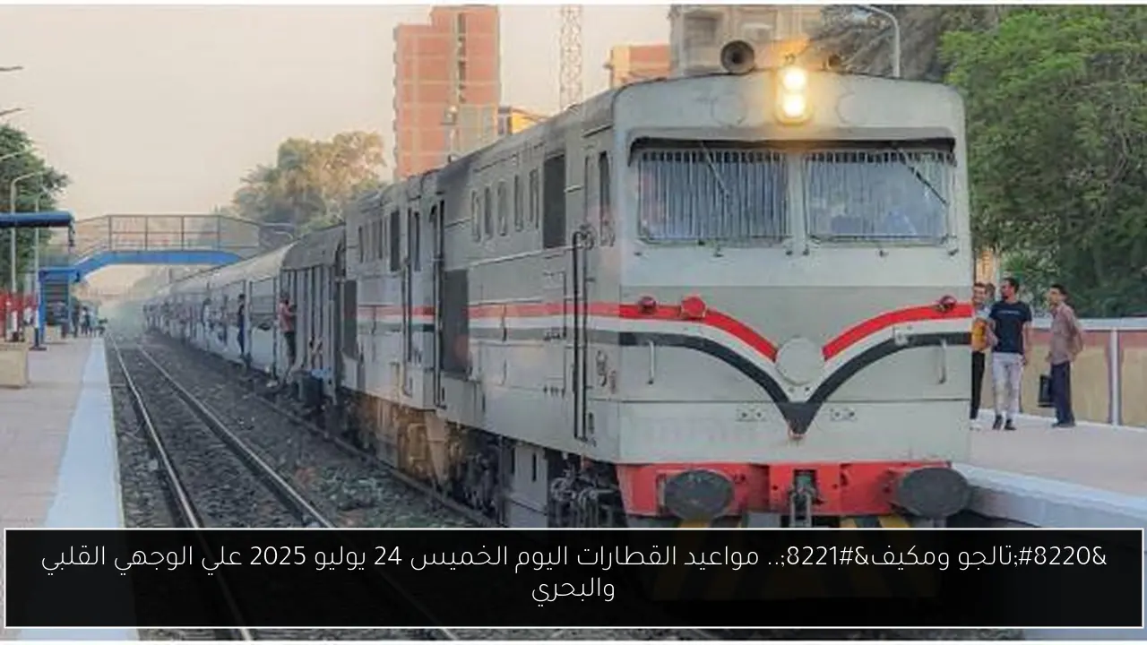 “تالجو ومكيف”.. مواعيد القطارات اليوم الخميس 24 يوليو 2025 علي الوجهي القلبي والبحري
