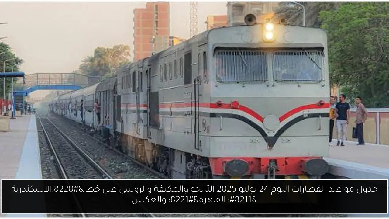جدول مواعيد القطارات اليوم 24 يوليو 2025 التالجو والمكيفة والروسي علي خط “الاسكندرية – القاهرة” والعكس