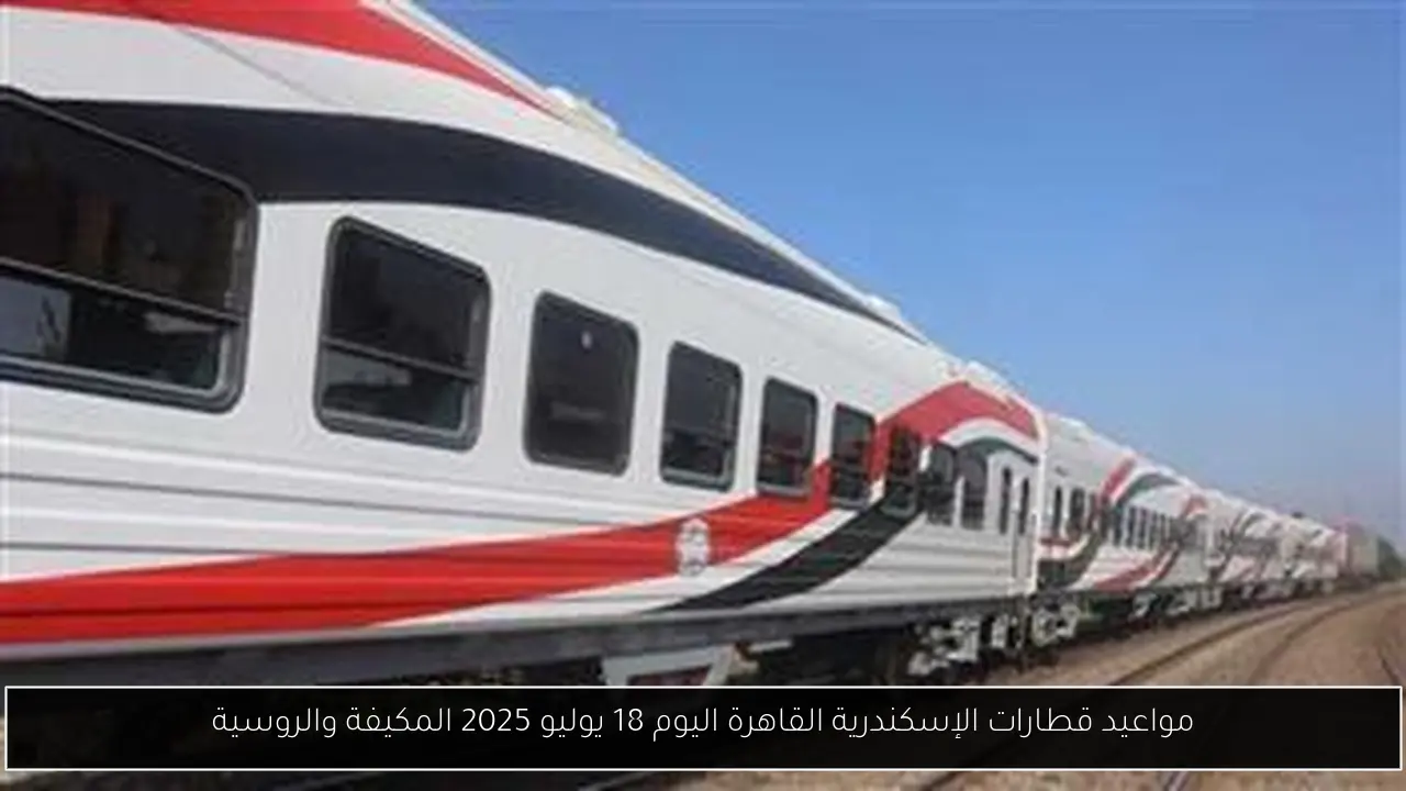 مواعيد قطارات الإسكندرية القاهرة اليوم 18 يوليو 2025 المكيفة والروسية