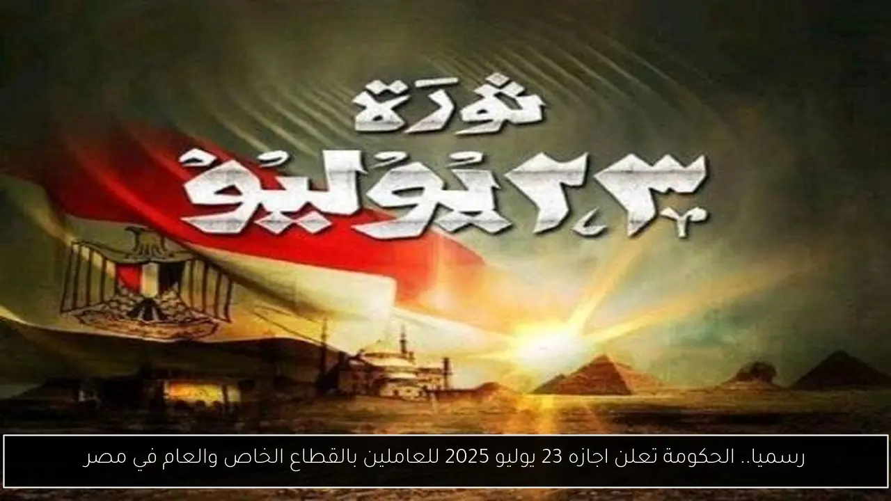 رسميا.. الحكومة تعلن اجازه 23 يوليو 2025 للعاملين بالقطاع الخاص والعام في مصر