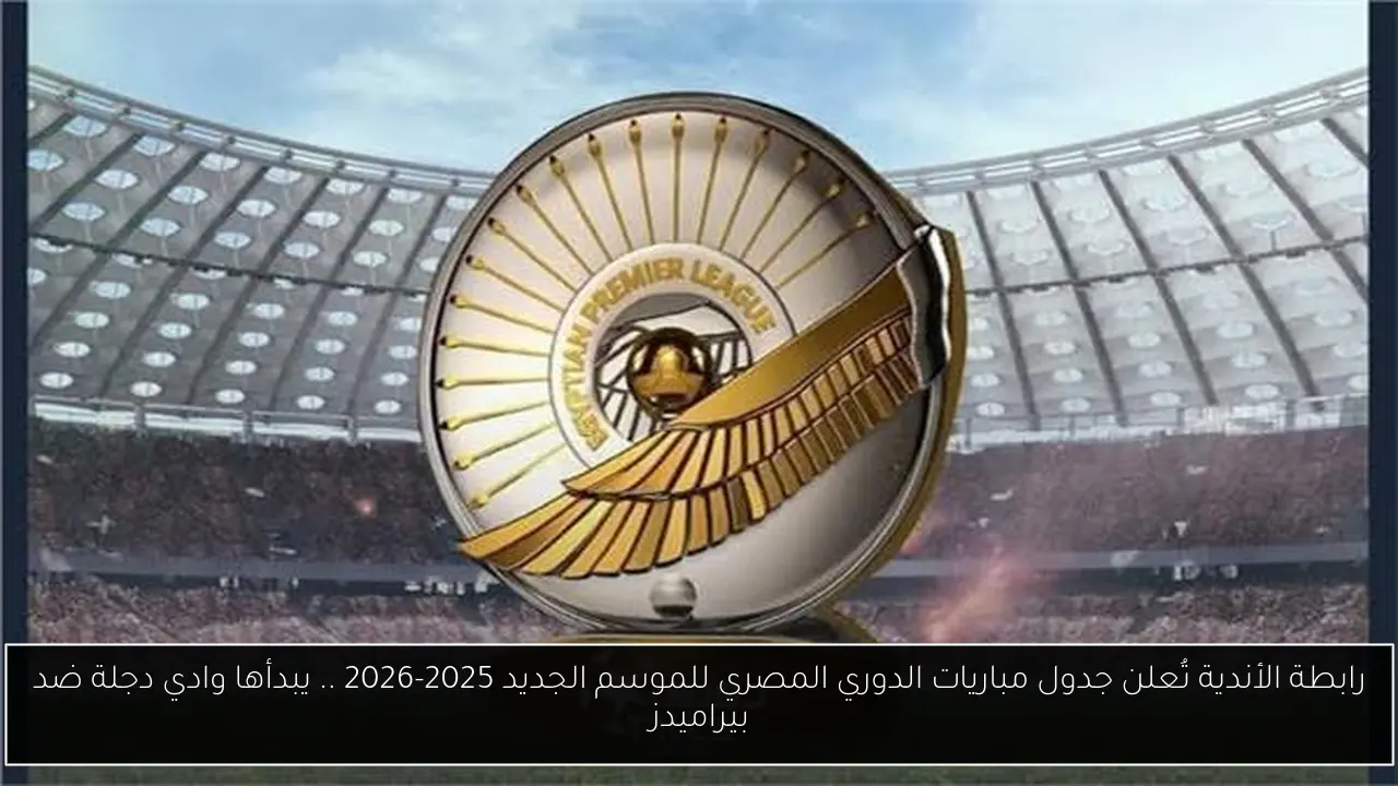 رابطة الأندية تُعلن جدول مباريات الدوري المصري للموسم الجديد 2025-2026 .. يبدأها وادي دجلة ضد بيراميدز